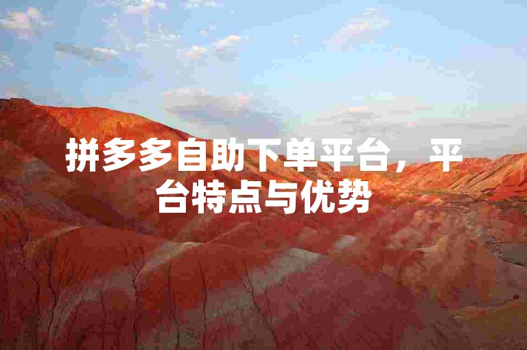 拼多多自助下单平台，平台特点与优势