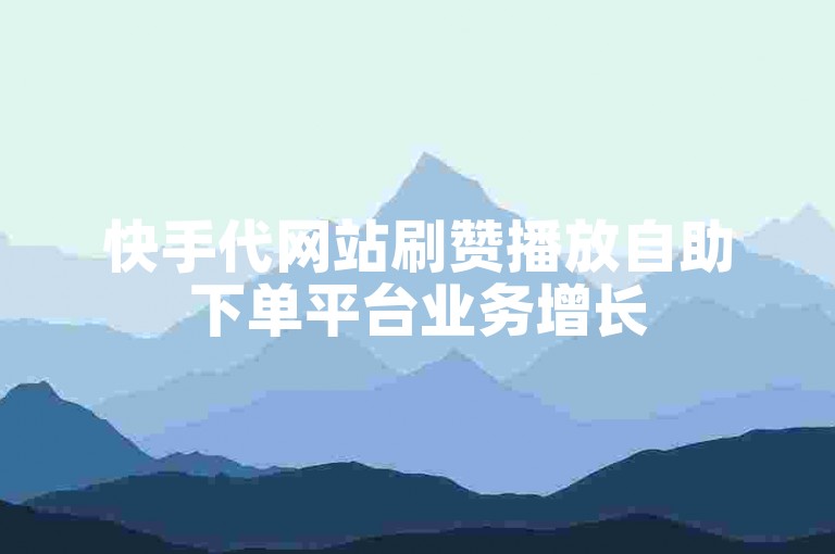 快手代网站刷赞播放自助下单平台业务增长
