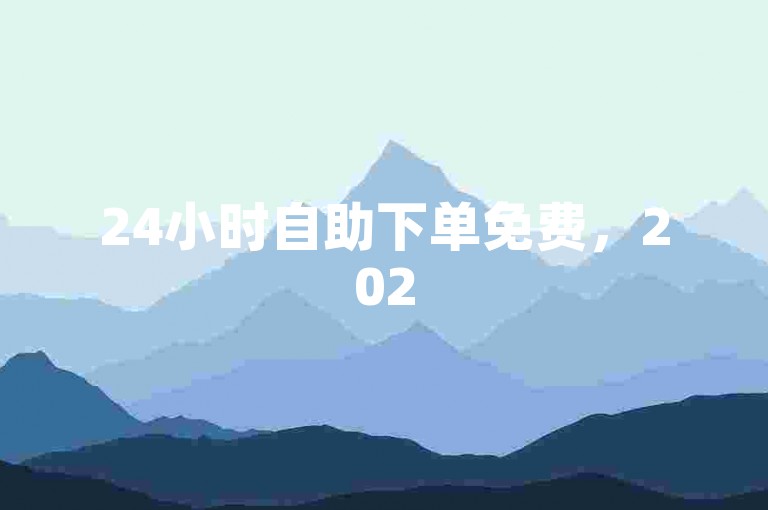 24小时自助下单免费，2025必学