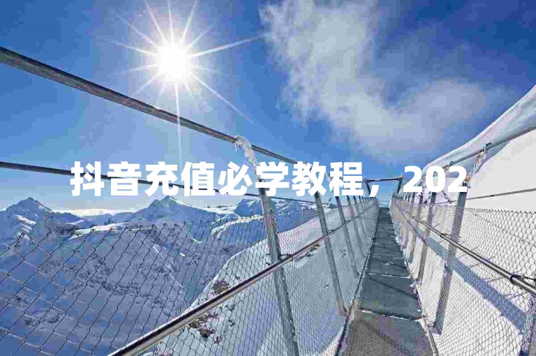 抖音充值必学教程，2025年必看攻略