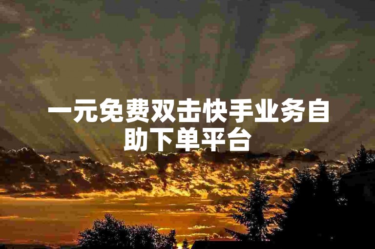 一元免费双击快手业务自助下单平台