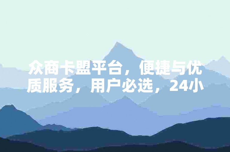 众商卡盟平台，便捷与优质服务，用户必选，24小时到账，自助下单，几毛一单！