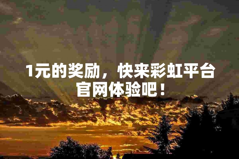 1元的奖励，快来彩虹平台官网体验吧！