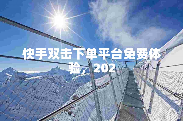 快手双击下单平台免费体验，2025必学，QQ业务卡盟网站最低价探索无界，免费增加点赞数量