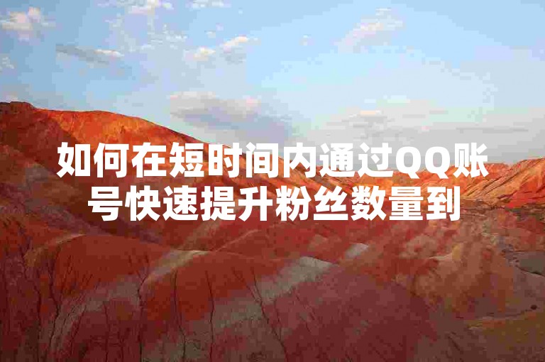 如何在短时间内通过QQ账号快速提升粉丝数量到500