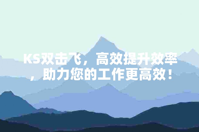 KS双击飞，高效提升效率，助力您的工作更高效！