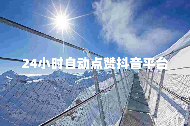 24小时自动点赞抖音平台