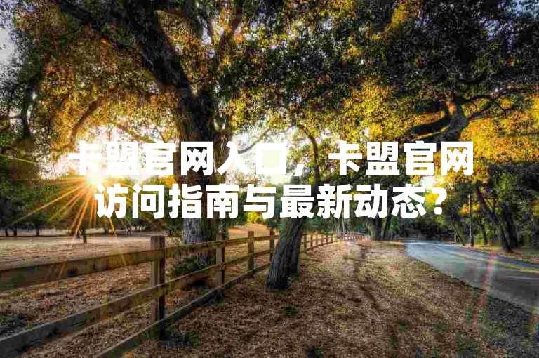 卡盟官网入口，卡盟官网访问指南与最新动态？
