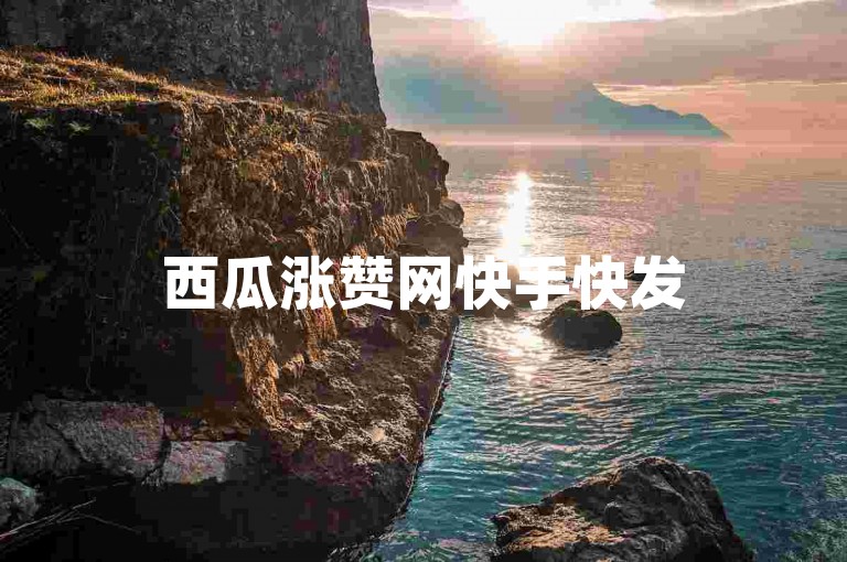 西瓜涨赞网快手快发