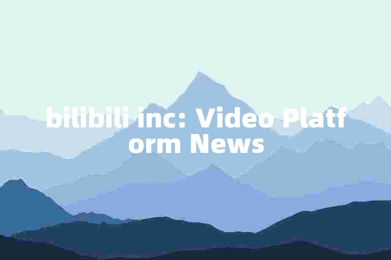 bilibili inc: Video Platform News