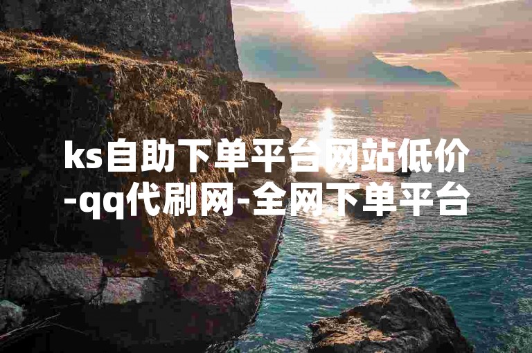 ks自助下单平台网站低价-qq代刷网-全网下单平台-91卡盟代刷平台
