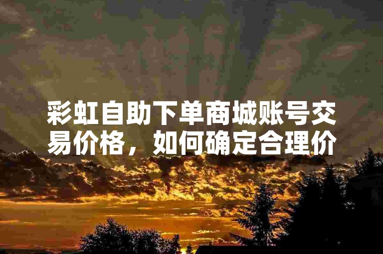 彩虹自助下单商城账号交易价格，如何确定合理价格
