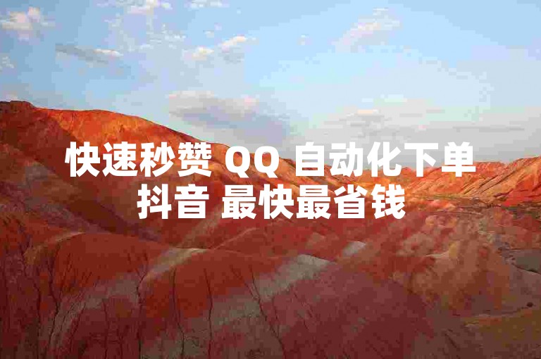 快速秒赞 QQ 自动化下单抖音 最快最省钱