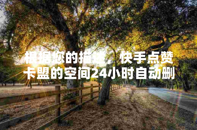 根据您的描述，快手点赞卡盟的空间24小时自动删除功能属于平台维护的一部分。如果您想取消自动删除功能，建议您联系平台客服，详细说明您的需求，以便平台提供相应的解决方案。