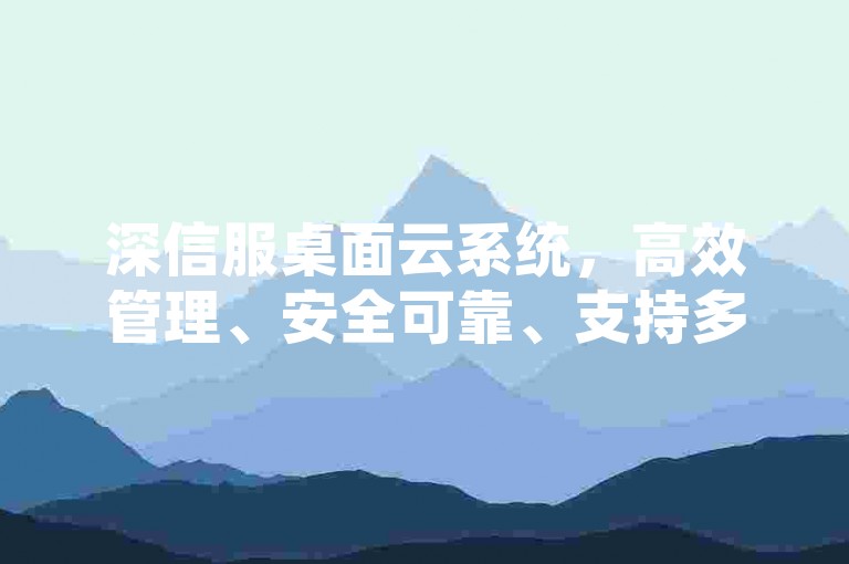 深信服桌面云系统，高效管理、安全可靠、支持多平台，助力企业高效运营