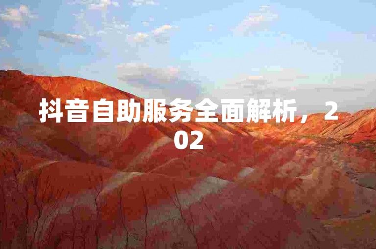 抖音自助服务全面解析，2025必学内容