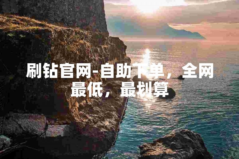 刷钻官网-自助下单，全网最低，最划算