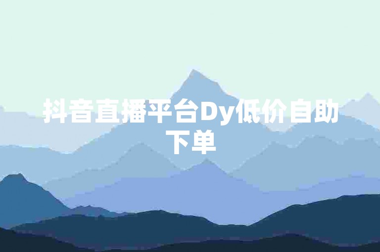 抖音直播平台Dy低价自助下单