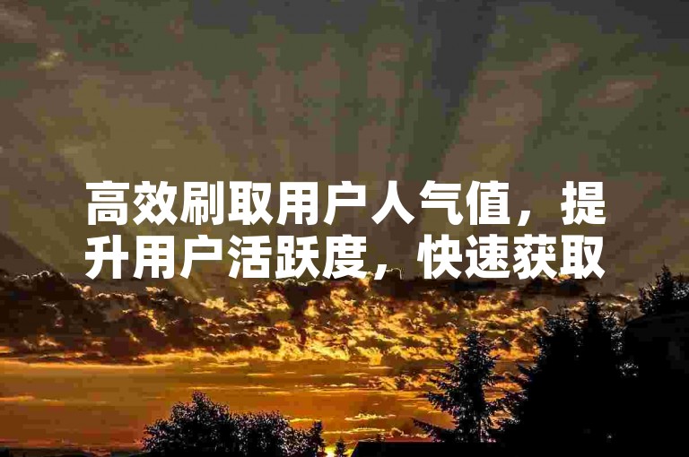 高效刷取用户人气值，提升用户活跃度，快速获取资源。