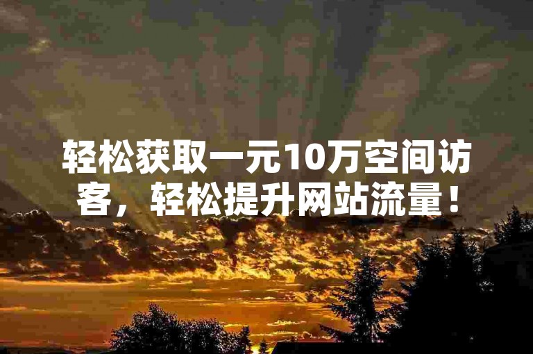 轻松获取一元10万空间访客，轻松提升网站流量！
