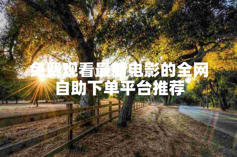 免费观看最新电影的全网自助下单平台推荐