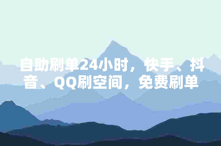 自助刷单24小时，快手、抖音、QQ刷空间，免费刷单