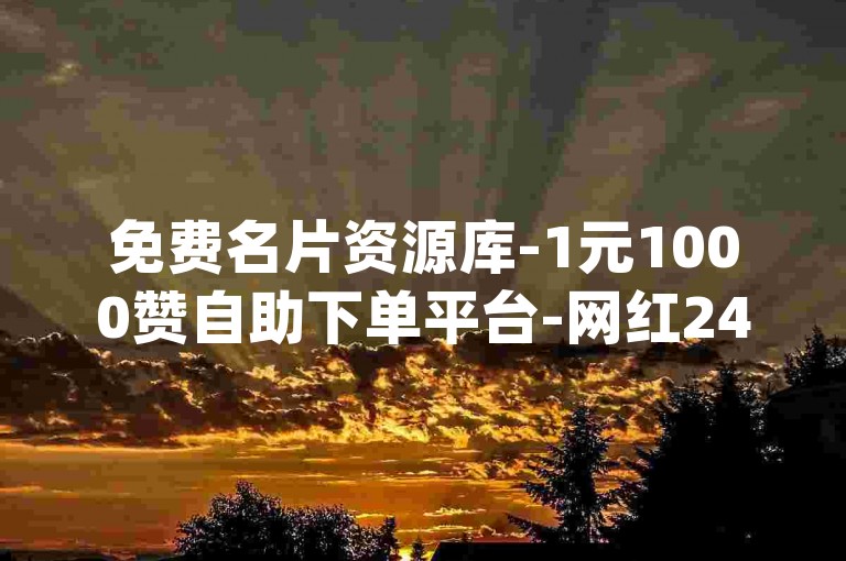免费名片资源库-1元1000赞自助下单平台-网红24小时自助下单dyadic
