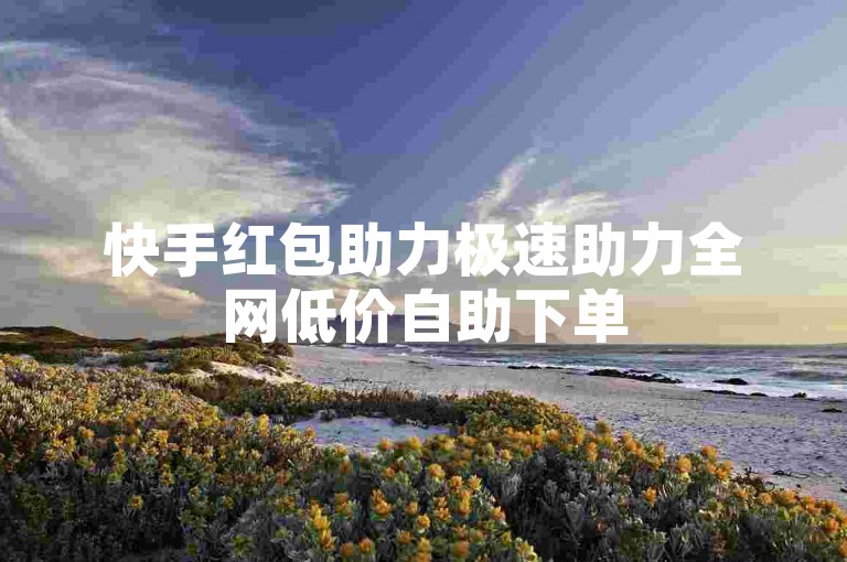 快手红包助力极速助力全网低价自助下单