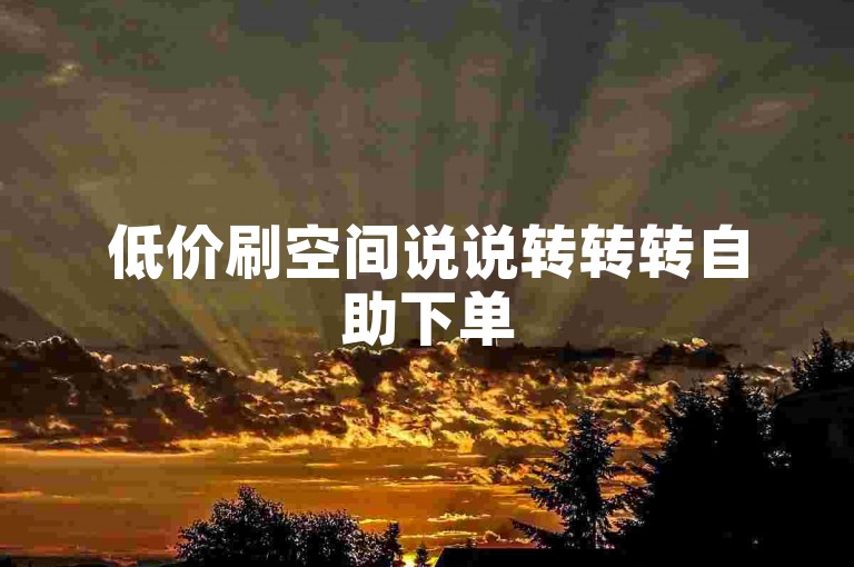 低价刷空间说说转转转自助下单