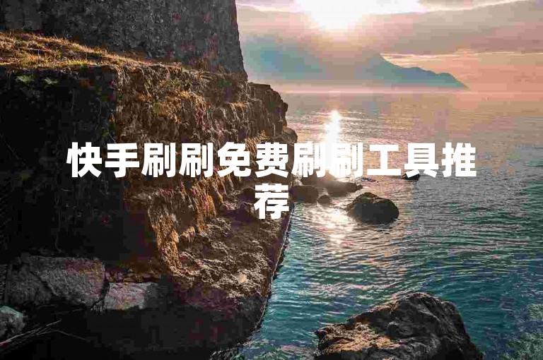 快手刷刷免费刷刷工具推荐