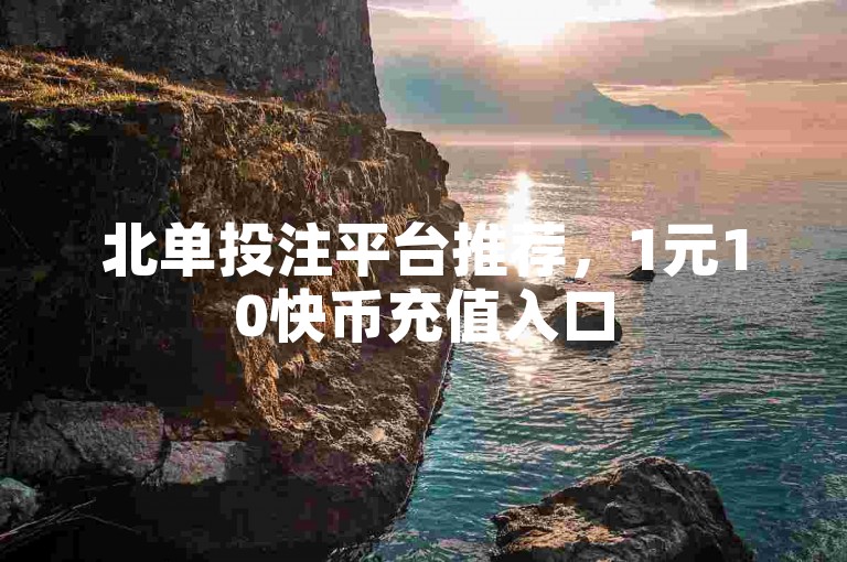 北单投注平台推荐，1元10快币充值入口