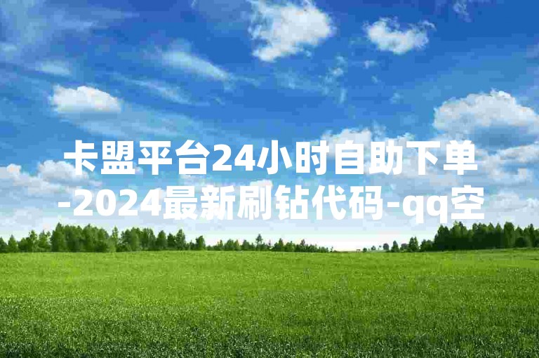 卡盟平台24小时自助下单-2024最新刷钻代码-qq空间互赞免费领取网站-卡盟低价自助下单