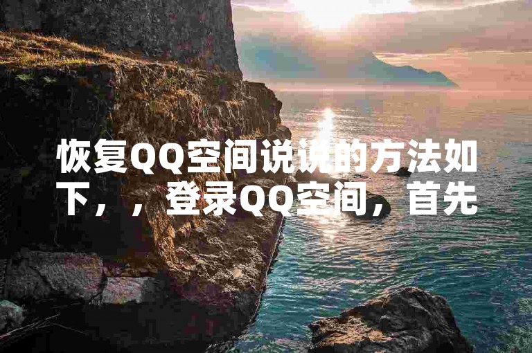 恢复QQ空间说说的方法如下，，登录QQ空间，首先，打开QQ空间，找到你的账户，点击登录。，搜索说说，在登录页面中，搜索说说或说吧相关的关键词，找到你删除的说说。，重置密码，点击找到的说说，进入设置页面，选择重置密码。，填写新密码，输入新的密码，完成重置操作。，重置密码后重置密码，如果需要，点击重置密码再次输入新密码，完成重置操作。，这样，你就能快速恢复删除的说说了。