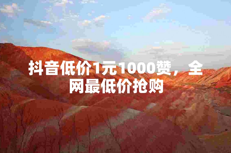 抖音低价1元1000赞，全网最低价抢购