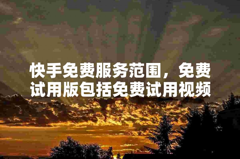 快手免费服务范围，免费试用版包括免费试用视频、免费试用直播、免费试用直播带看等，用户可通过免费试用页面访问获取。免费服务使用限制，免费服务通常包括试用功能，但需注意使用限制，避免被封禁。获取免费内容，免费试用页面、免费试用视频、免费试用直播、免费试用直播带看等途径可获取免费资源。