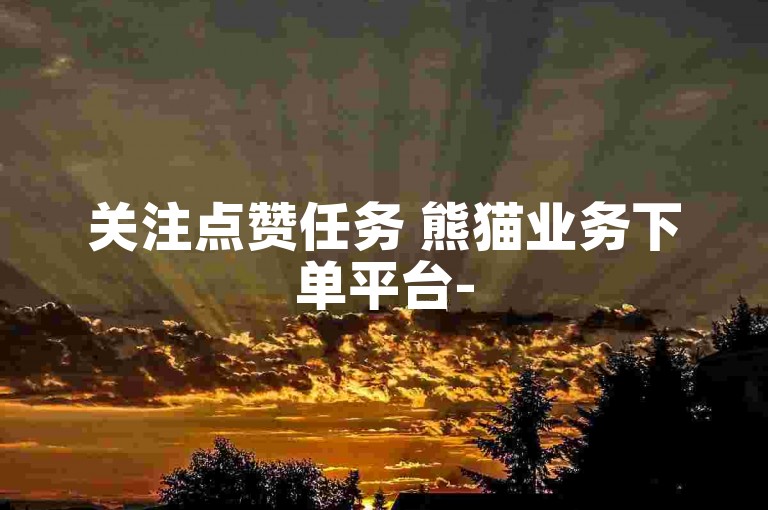 关注点赞任务 熊猫业务下单平台-