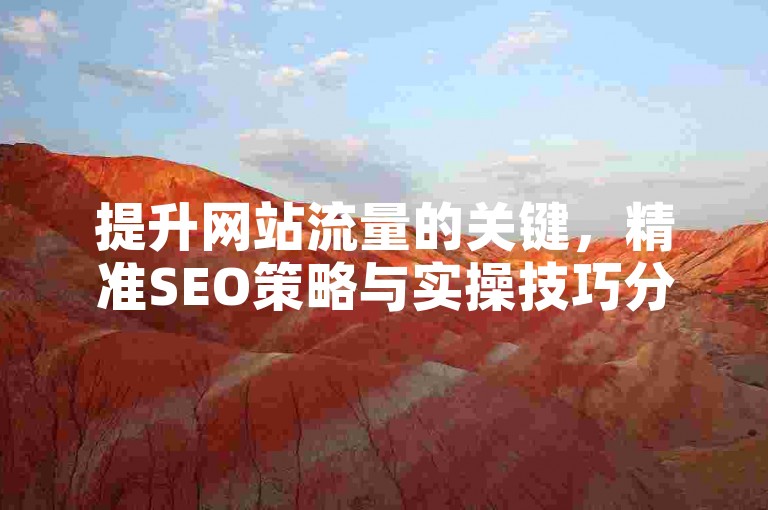 提升网站流量的关键，精准SEO策略与实操技巧分享-
