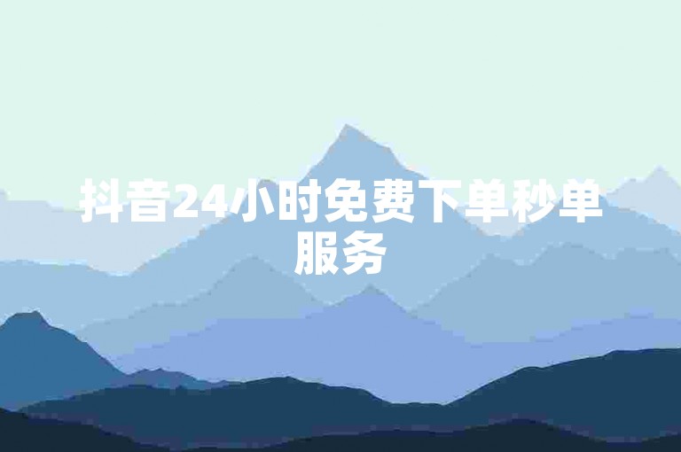 抖音24小时免费下单秒单服务