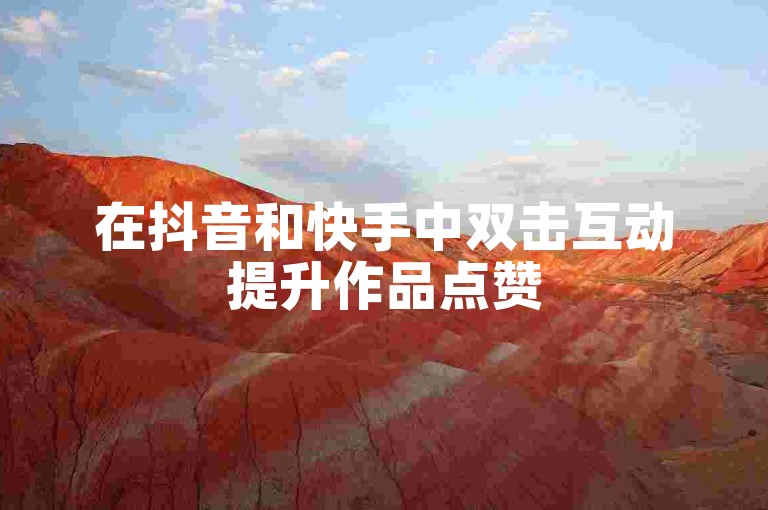 在抖音和快手中双击互动提升作品点赞