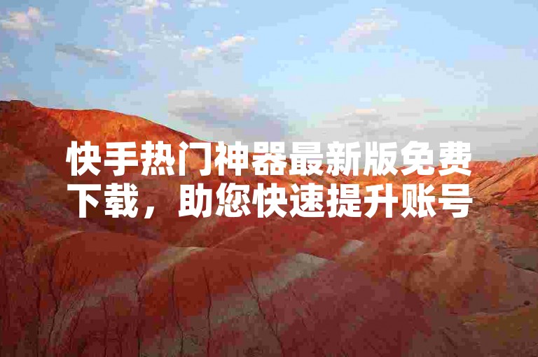 快手热门神器最新版免费下载，助您快速提升账号人气，抖音24小时支持，每天领取100000赞名片，微利疯狂！