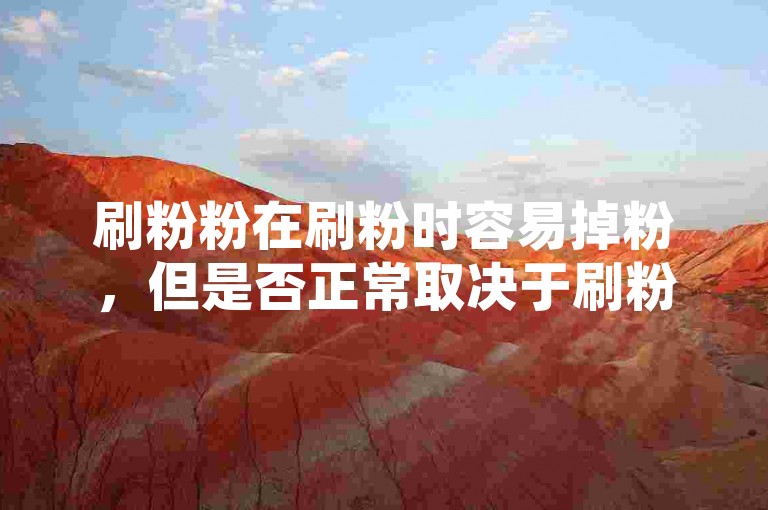 刷粉粉在刷粉时容易掉粉，但是否正常取决于刷粉粉的种类和刷粉粉的流动性。粉笔在刷粉时会因为粉刷粉的流动性而容易掉粉，尤其是刷粉粉的流动性较弱的情况下。如果刷粉粉容易掉粉，建议在刷粉时注意刷粉粉的流动性，选择更轻的刷粉粉，或者在刷粉时使用刷粉粉的清洁工具。