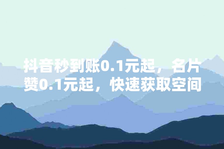 抖音秒到账0.1元起，名片赞0.1元起，快速获取空间、qq钻、大会员、名片赞、说说赞！