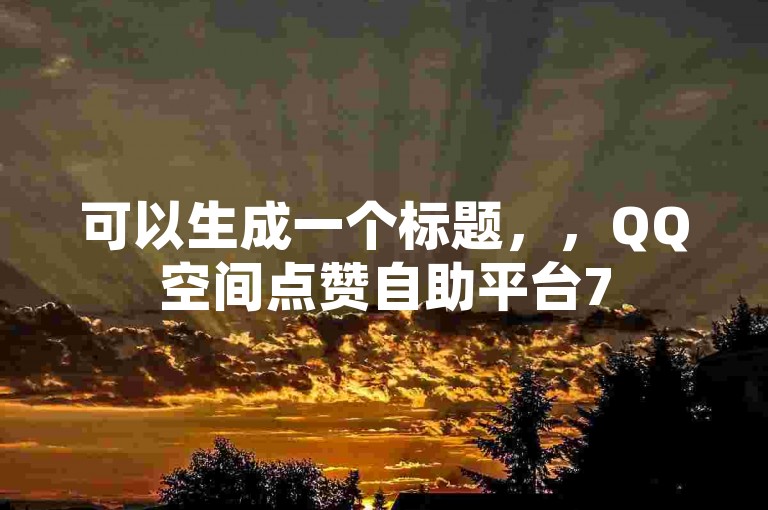 可以生成一个标题，，QQ空间点赞自助平台75级对照表、60级区别及拼多多刷刀软件推荐