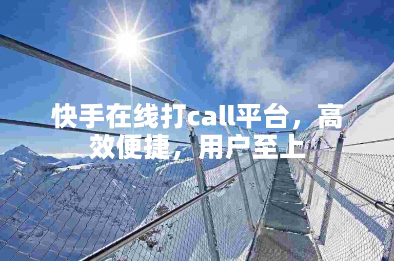 快手在线打call平台，高效便捷，用户至上