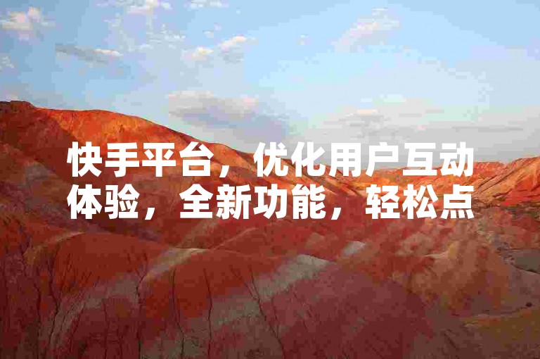 快手平台，优化用户互动体验，全新功能，轻松点赞
