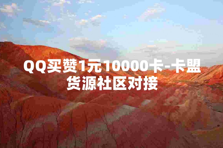 QQ买赞1元10000卡-卡盟货源社区对接