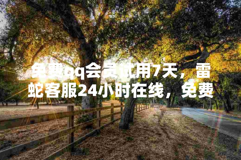 免费qq会员试用7天，雷蛇客服24小时在线，免费领取说说赞100个，QQ会员卡盟！