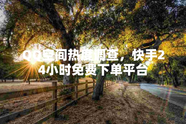 QQ空间热度调查，快手24小时免费下单平台