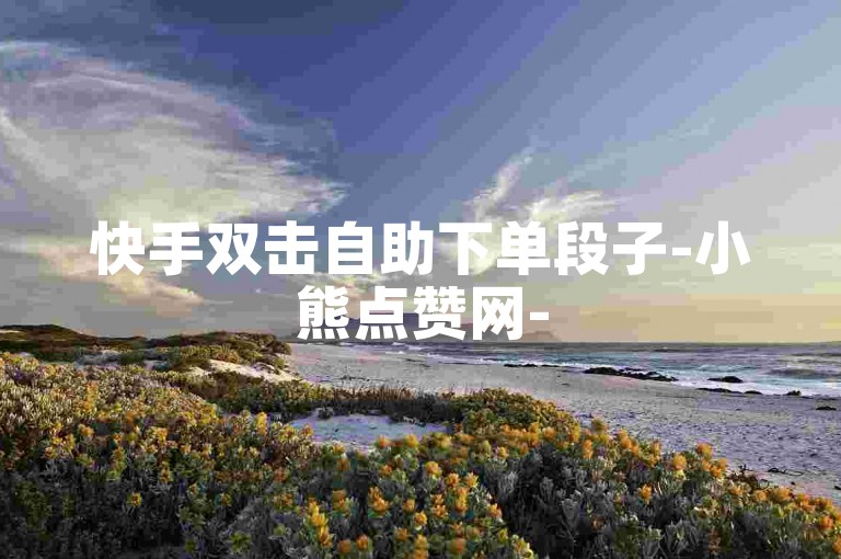 快手双击自助下单段子-小熊点赞网-