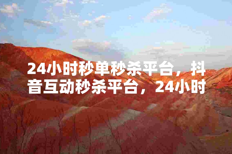 24小时秒单秒杀平台，抖音互动秒杀平台，24小时秒单秒杀抖音互动平台